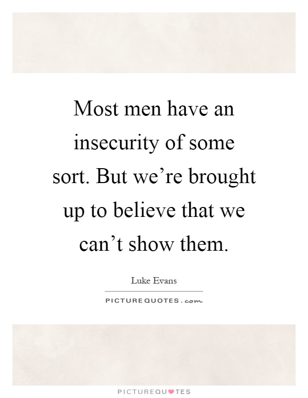Most men have an insecurity of some sort. But we're brought up to believe that we can't show them Picture Quote #1