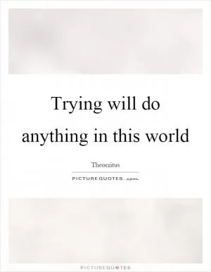 Trying will do anything in this world Picture Quote #1