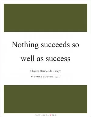 Nothing succeeds so well as success Picture Quote #1