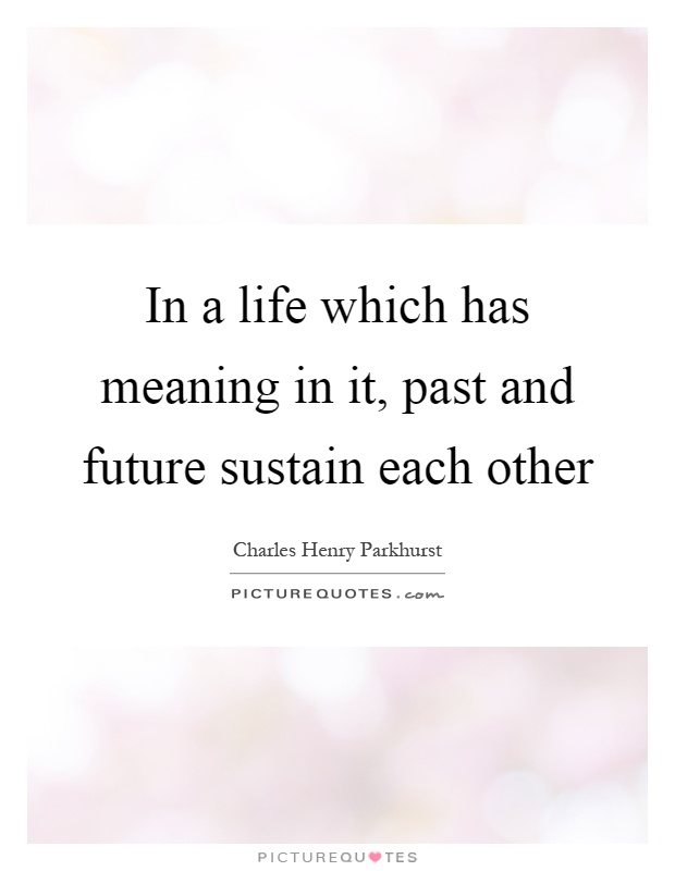 In a life which has meaning in it, past and future sustain each other Picture Quote #1