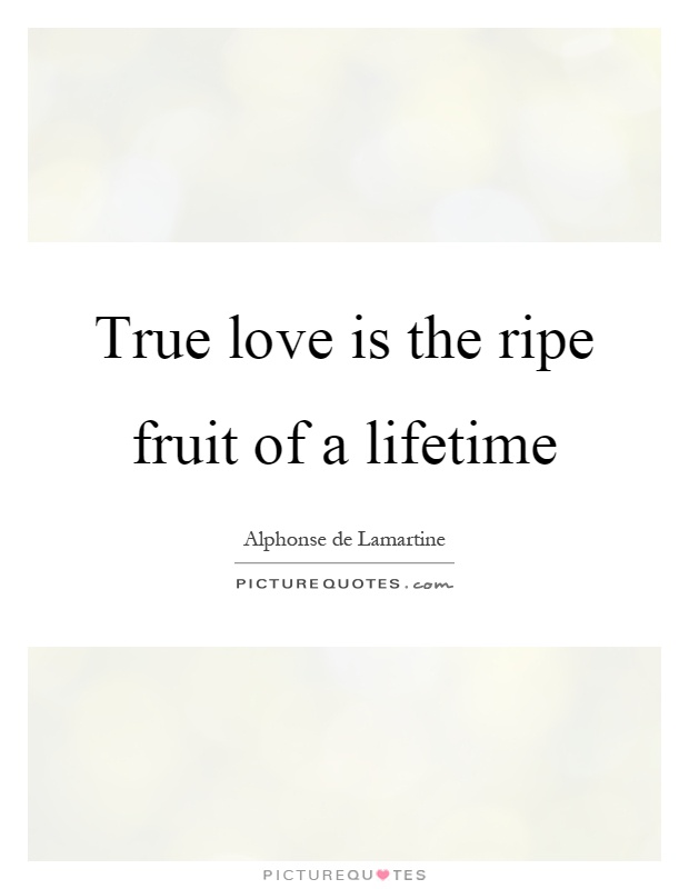 True love is the ripe fruit of a lifetime Picture Quote #1