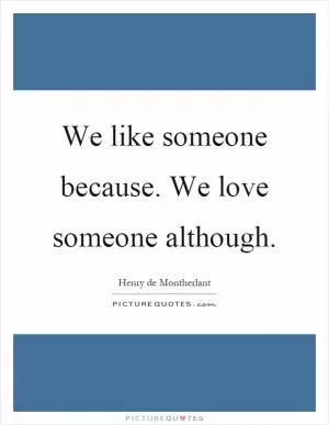 We like someone because. We love someone although Picture Quote #1