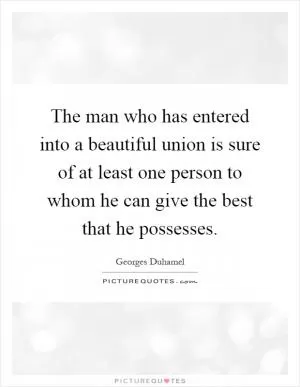 The man who has entered into a beautiful union is sure of at least one person to whom he can give the best that he possesses Picture Quote #1