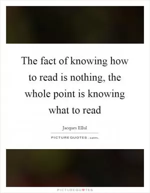 The fact of knowing how to read is nothing, the whole point is knowing what to read Picture Quote #1