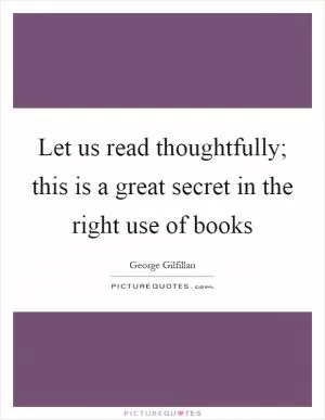 Let us read thoughtfully; this is a great secret in the right use of books Picture Quote #1