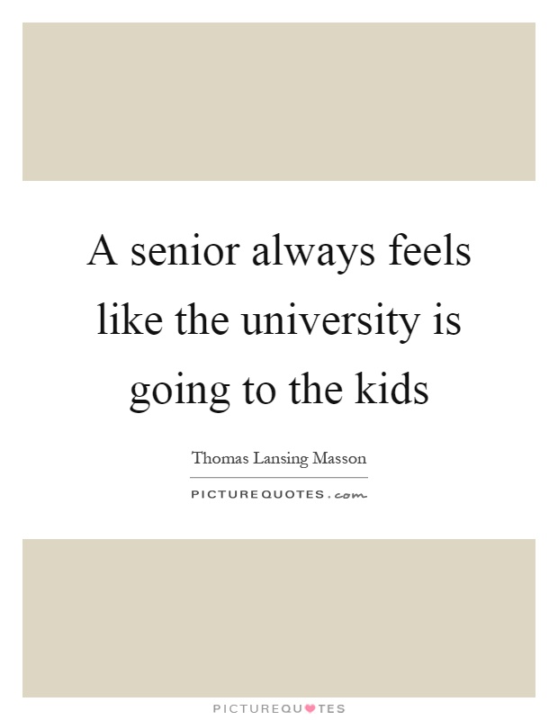 A senior always feels like the university is going to the kids Picture Quote #1