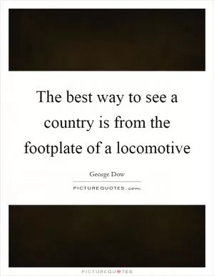 The best way to see a country is from the footplate of a locomotive Picture Quote #1