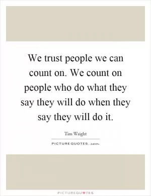 We trust people we can count on. We count on people who do what they say they will do when they say they will do it Picture Quote #1