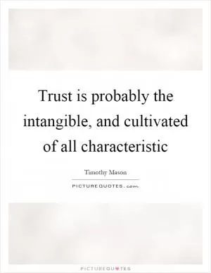 Trust is probably the intangible, and cultivated of all characteristic Picture Quote #1