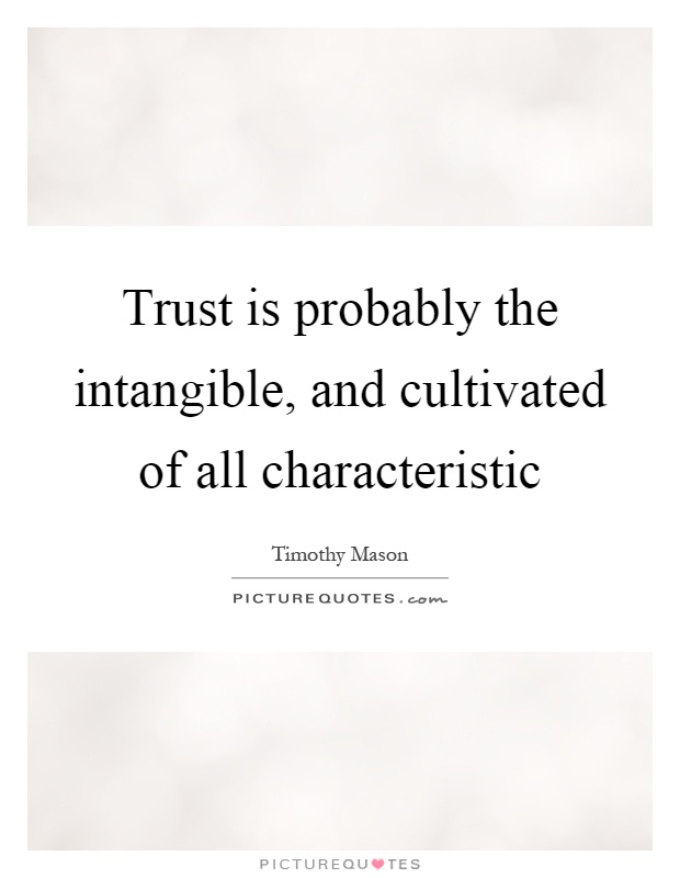 Trust is probably the intangible, and cultivated of all characteristic Picture Quote #1