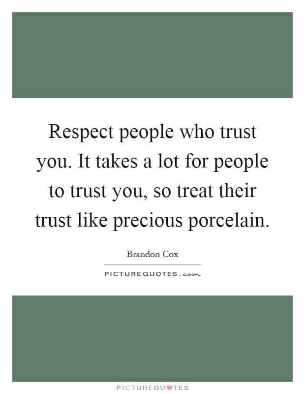 Respect people who trust you. It takes a lot for people to trust you, so treat their trust like precious porcelain Picture Quote #1
