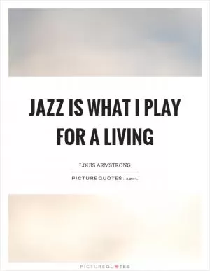 Jazz is what I play for a living Picture Quote #1