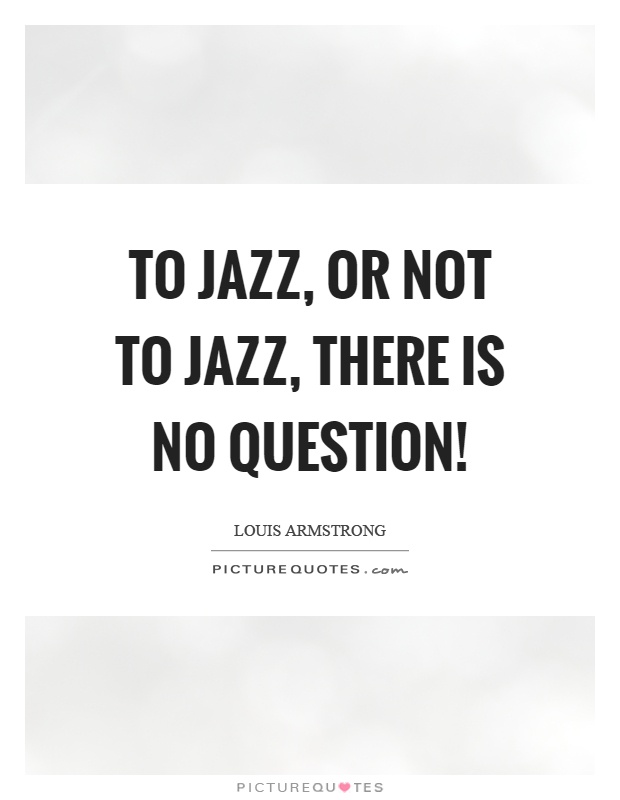 To jazz, or not to jazz, there is no question! Picture Quote #1