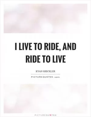 I live to ride, and ride to live Picture Quote #1