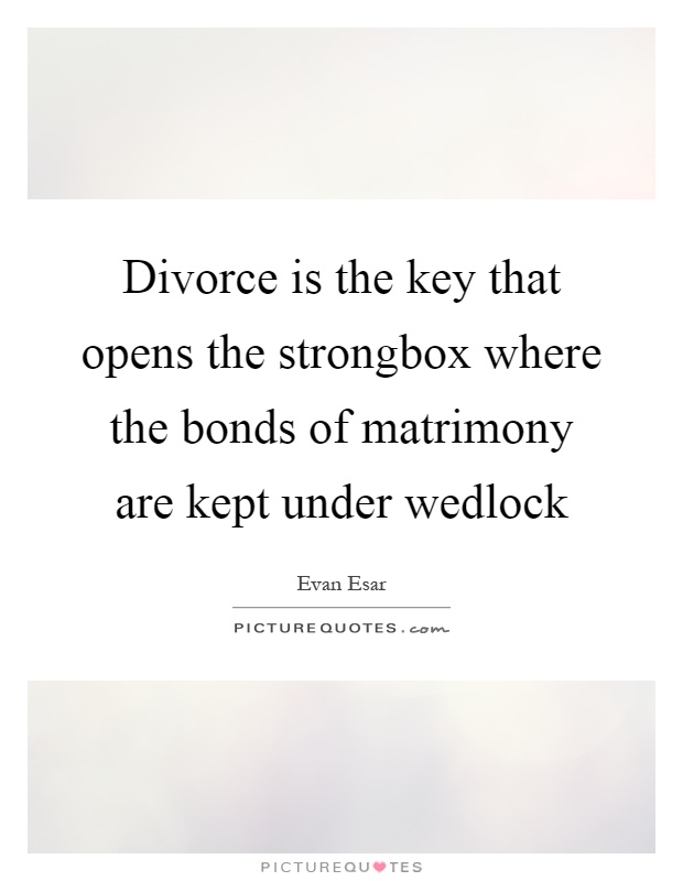 Divorce is the key that opens the strongbox where the bonds of matrimony are kept under wedlock Picture Quote #1