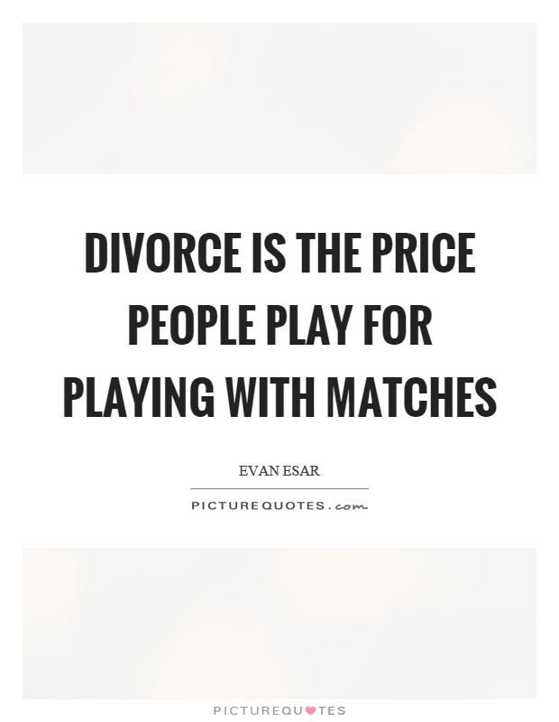 Divorce is the price people play for playing with matches Picture Quote #1