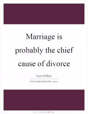 Marriage is probably the chief cause of divorce Picture Quote #1