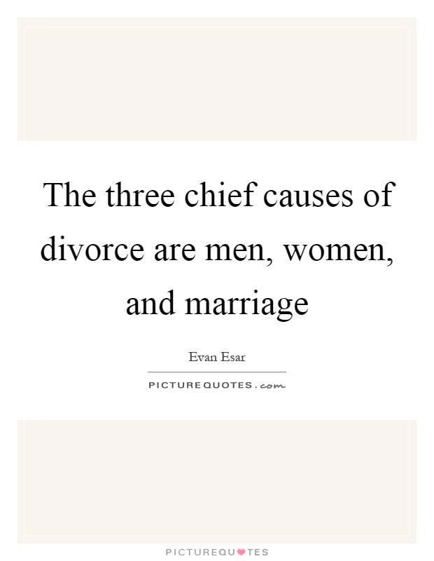 The three chief causes of divorce are men, women, and marriage Picture Quote #1