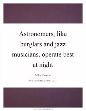 Astronomers, like burglars and jazz musicians, operate best at night Picture Quote #1