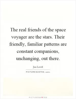 The real friends of the space voyager are the stars. Their friendly, familiar patterns are constant companions, unchanging, out there Picture Quote #1