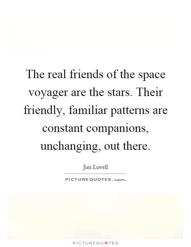 The real friends of the space voyager are the stars. Their friendly, familiar patterns are constant companions, unchanging, out there Picture Quote #1