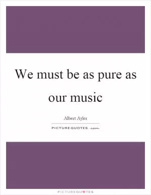 We must be as pure as our music Picture Quote #1