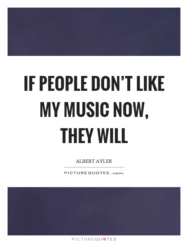 If people don't like my music now, they will Picture Quote #1