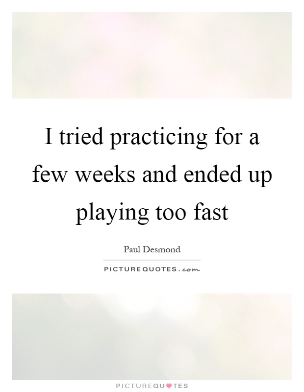 I tried practicing for a few weeks and ended up playing too fast Picture Quote #1