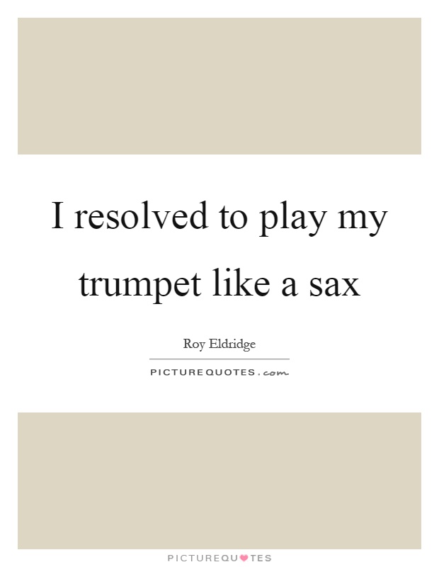 I resolved to play my trumpet like a sax Picture Quote #1