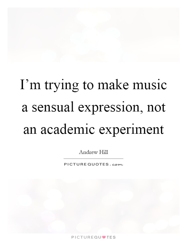 I'm trying to make music a sensual expression, not an academic experiment Picture Quote #1