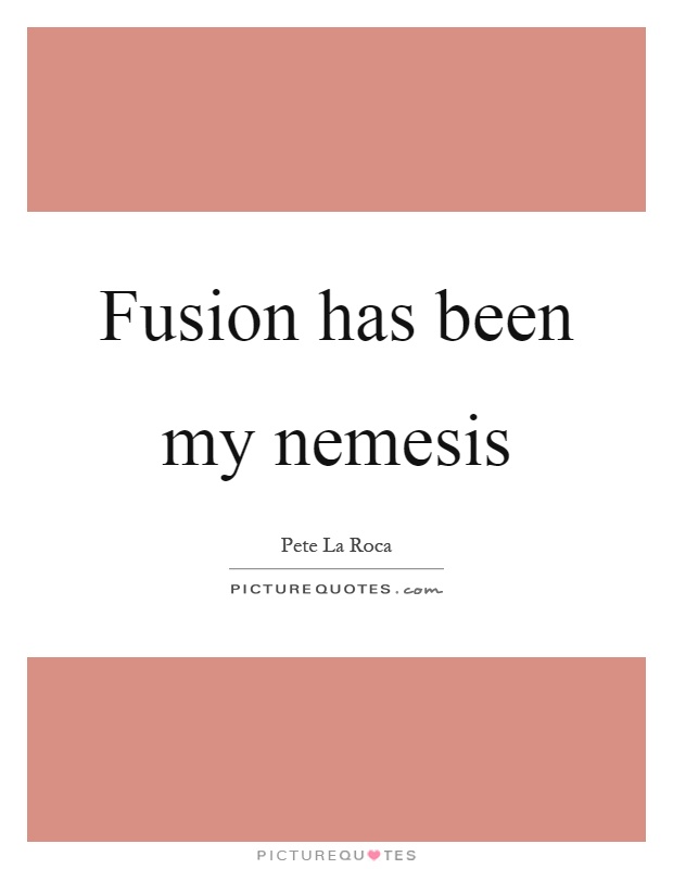 Fusion has been my nemesis Picture Quote #1