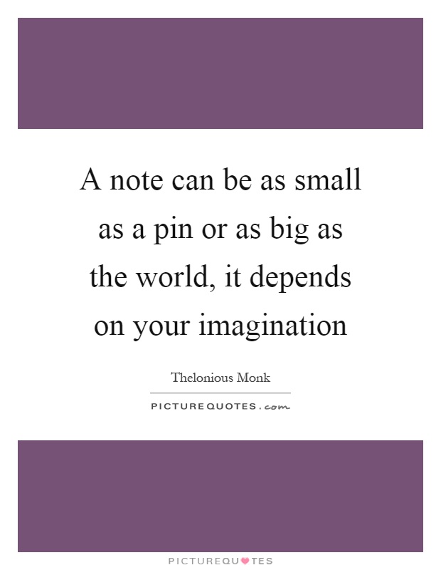 A note can be as small as a pin or as big as the world, it depends on your imagination Picture Quote #1