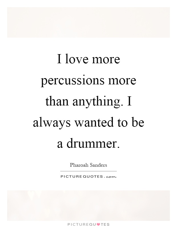 I love more percussions more than anything. I always wanted to be a drummer Picture Quote #1