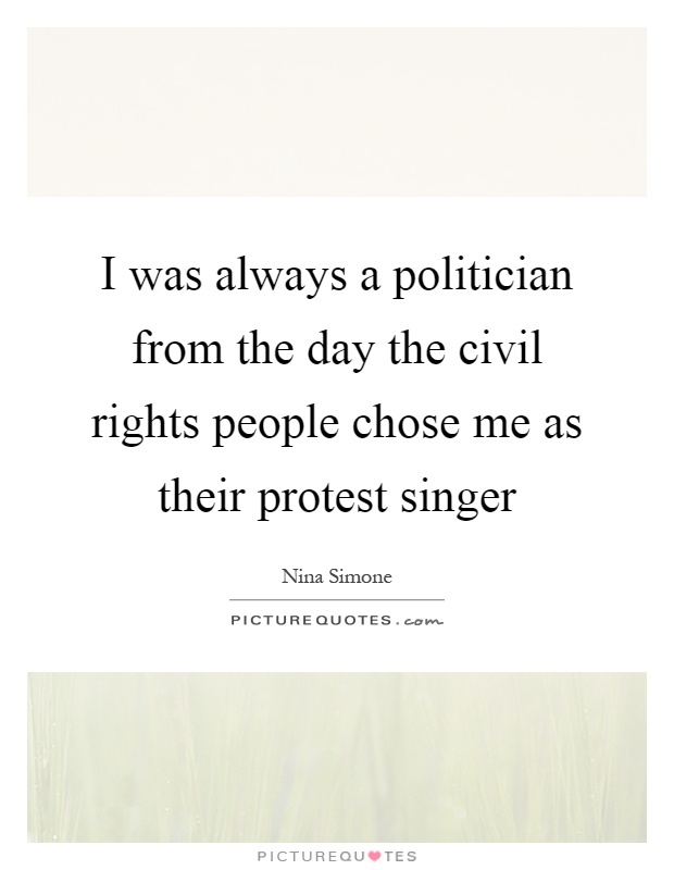 I was always a politician from the day the civil rights people chose me as their protest singer Picture Quote #1