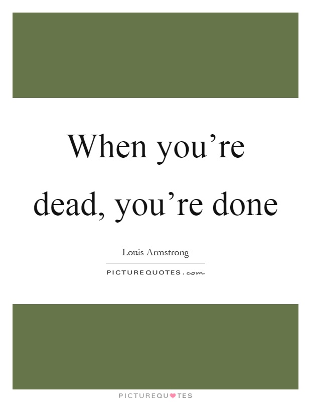 When you're dead, you're done Picture Quote #1