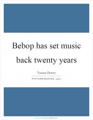 Bebop has set music back twenty years Picture Quote #1