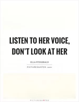 Listen to her voice, don’t look at her Picture Quote #1