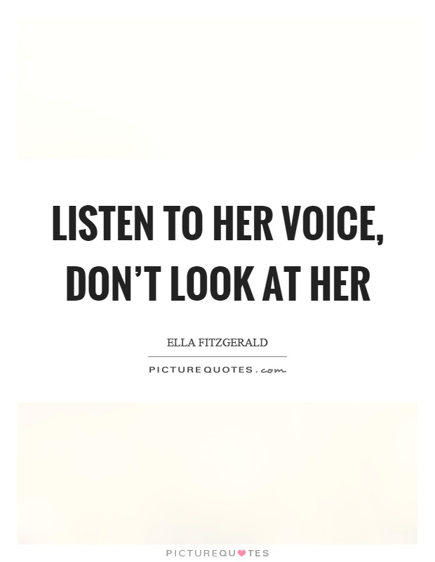 Listen to her voice, don't look at her Picture Quote #1