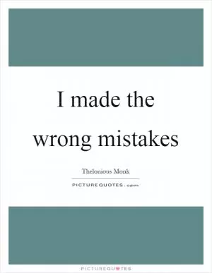 I made the wrong mistakes Picture Quote #1
