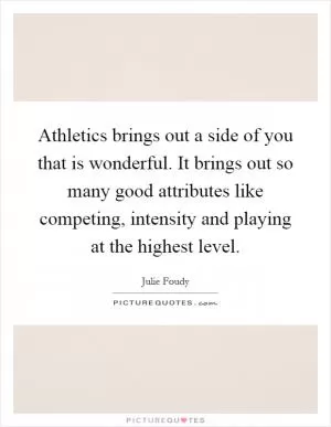 Athletics brings out a side of you that is wonderful. It brings out so many good attributes like competing, intensity and playing at the highest level Picture Quote #1