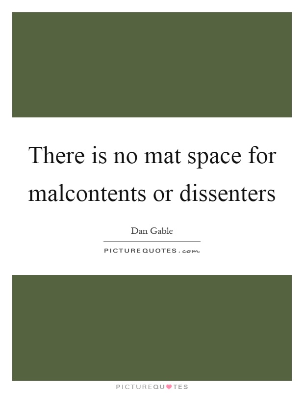 There is no mat space for malcontents or dissenters Picture Quote #1