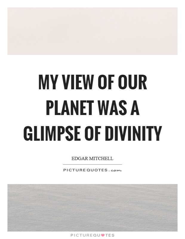 My view of our planet was a glimpse of divinity Picture Quote #1