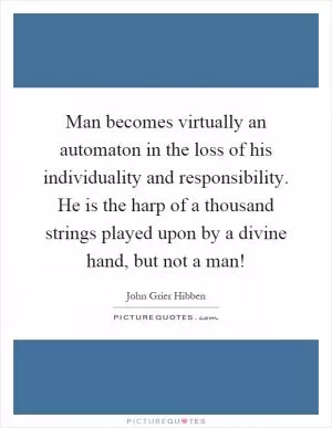 Man becomes virtually an automaton in the loss of his individuality and responsibility. He is the harp of a thousand strings played upon by a divine hand, but not a man! Picture Quote #1
