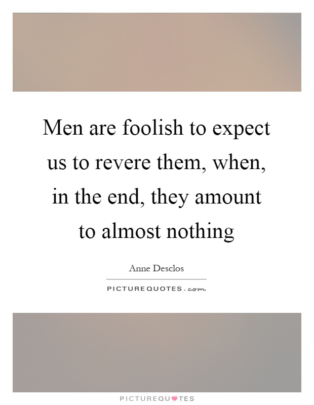 Men are foolish to expect us to revere them, when, in the end, they amount to almost nothing Picture Quote #1