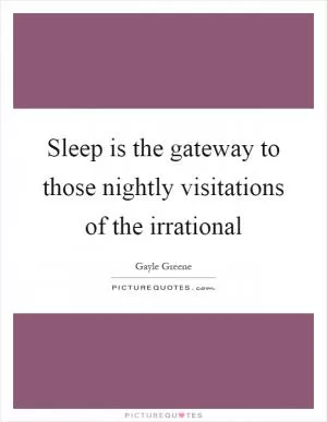 Sleep is the gateway to those nightly visitations of the irrational Picture Quote #1