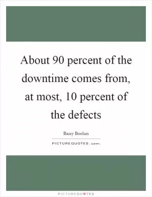 About 90 percent of the downtime comes from, at most, 10 percent of the defects Picture Quote #1