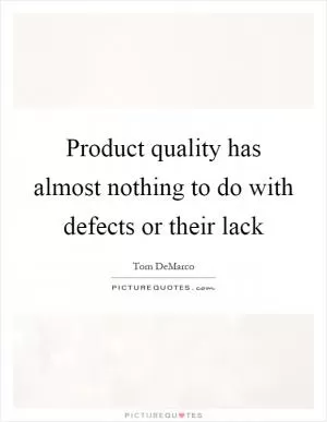 Product quality has almost nothing to do with defects or their lack Picture Quote #1