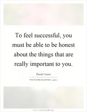 To feel successful, you must be able to be honest about the things that are really important to you Picture Quote #1