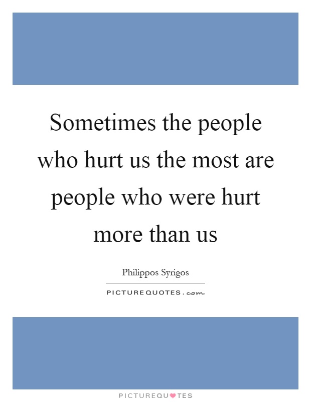 Sometimes the people who hurt us the most are people who were hurt more than us Picture Quote #1