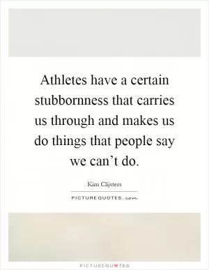 Athletes have a certain stubbornness that carries us through and makes us do things that people say we can’t do Picture Quote #1